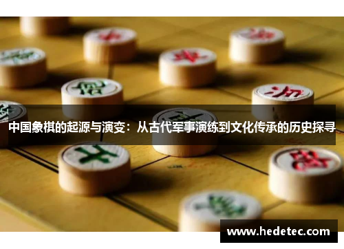 中国象棋的起源与演变：从古代军事演练到文化传承的历史探寻