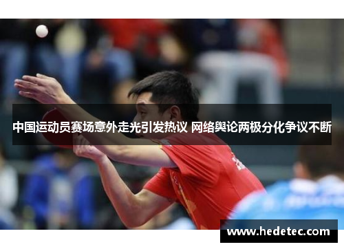 中国运动员赛场意外走光引发热议 网络舆论两极分化争议不断