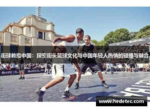 街球教授中国：探索街头篮球文化与中国年轻人热情的碰撞与融合