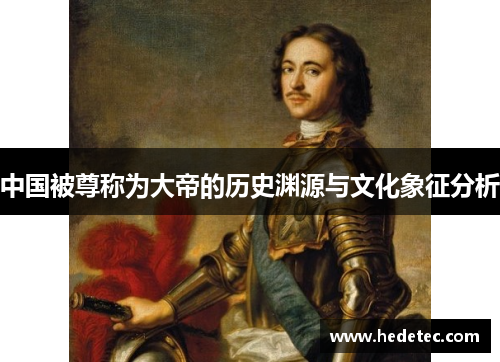 中国被尊称为大帝的历史渊源与文化象征分析