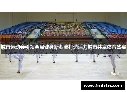 城市运动会引领全民健身新潮流打造活力城市共享体育盛宴