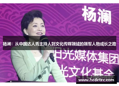 杨澜：从中国达人秀主持人到文化传媒领域的领军人物成长之路