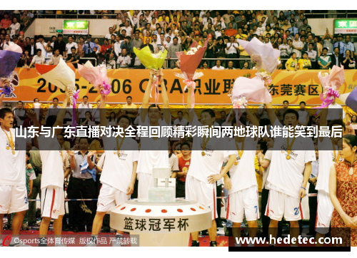 山东与广东直播对决全程回顾精彩瞬间两地球队谁能笑到最后