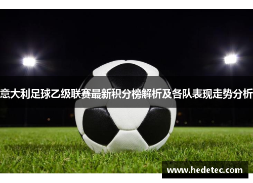 意大利足球乙级联赛最新积分榜解析及各队表现走势分析